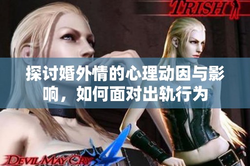 探讨婚外情的心理动因与影响，如何面对出轨行为