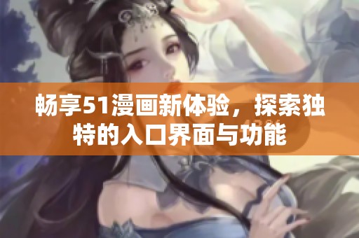 畅享51漫画新体验，探索独特的入口界面与功能