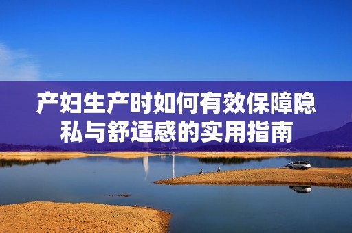 产妇生产时如何有效保障隐私与舒适感的实用指南