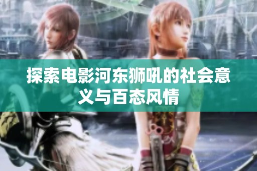 探索电影河东狮吼的社会意义与百态风情