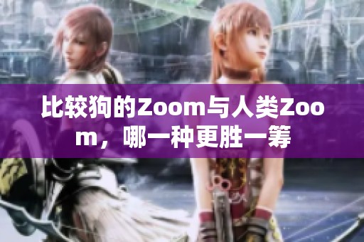 比较狗的Zoom与人类Zoom，哪一种更胜一筹