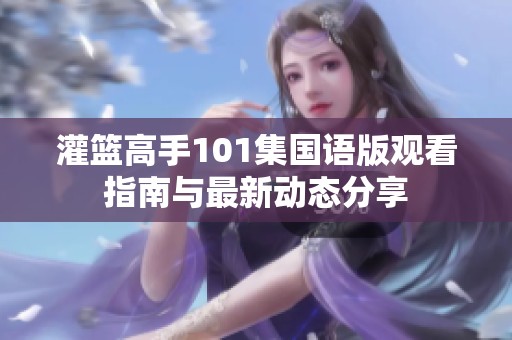 灌篮高手101集国语版观看指南与最新动态分享