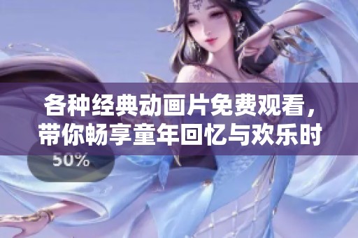 各种经典动画片免费观看，带你畅享童年回忆与欢乐时光