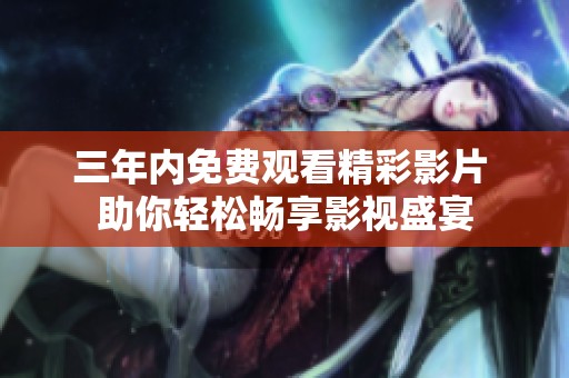 三年内免费观看精彩影片 助你轻松畅享影视盛宴