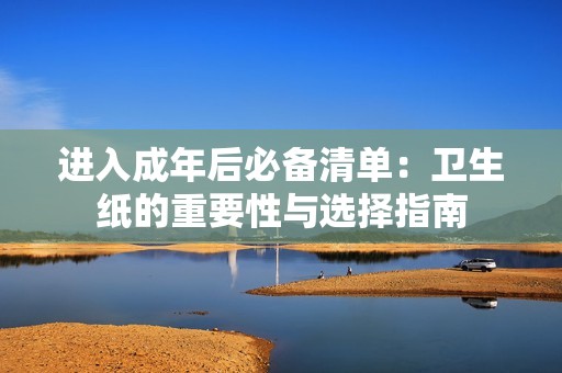 进入成年后必备清单：卫生纸的重要性与选择指南
