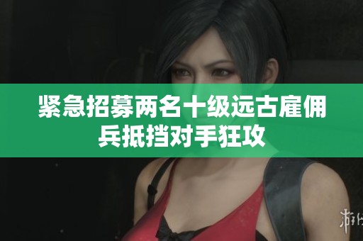紧急招募两名十级远古雇佣兵抵挡对手狂攻