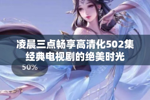 凌晨三点畅享高清化502集经典电视剧的绝美时光