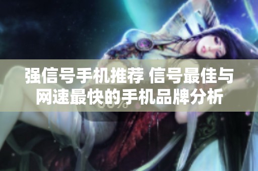 强信号手机推荐 信号最佳与网速最快的手机品牌分析