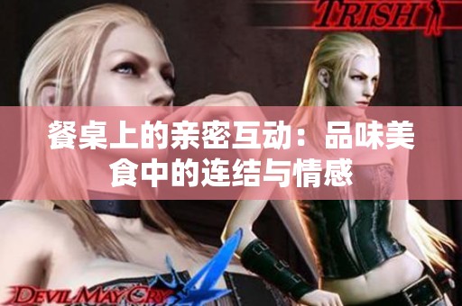 餐桌上的亲密互动：品味美食中的连结与情感