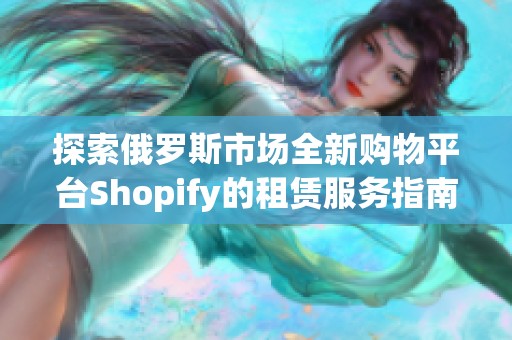 探索俄罗斯市场全新购物平台Shopify的租赁服务指南