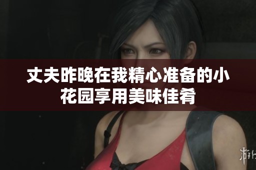 丈夫昨晚在我精心准备的小花园享用美味佳肴