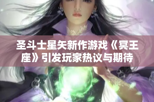 圣斗士星矢新作游戏《冥王座》引发玩家热议与期待