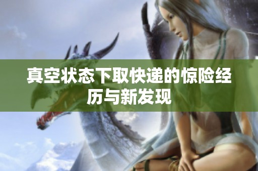 真空状态下取快递的惊险经历与新发现