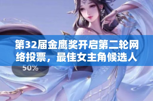 第32届金鹰奖开启第二轮网络投票，最佳女主角候选人揭晓
