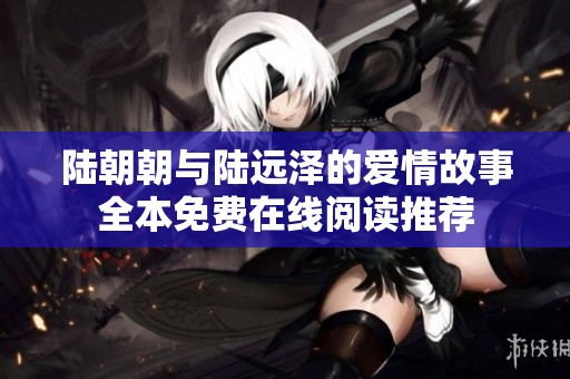 陆朝朝与陆远泽的爱情故事全本免费在线阅读推荐