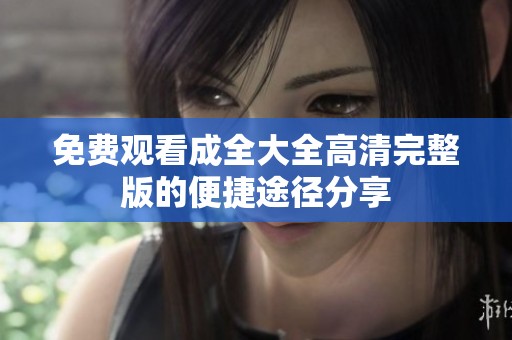 免费观看成全大全高清完整版的便捷途径分享