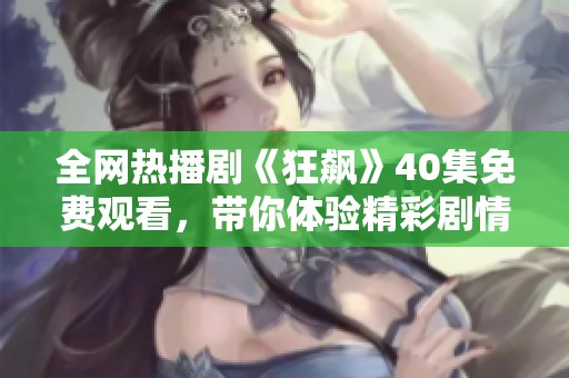 全网热播剧《狂飙》40集免费观看，带你体验精彩剧情！