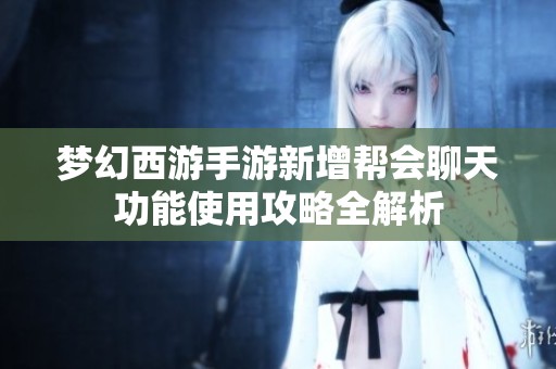 梦幻西游手游新增帮会聊天功能使用攻略全解析