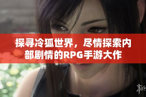 探寻冷狐世界，尽情探索内部剧情的RPG手游大作
