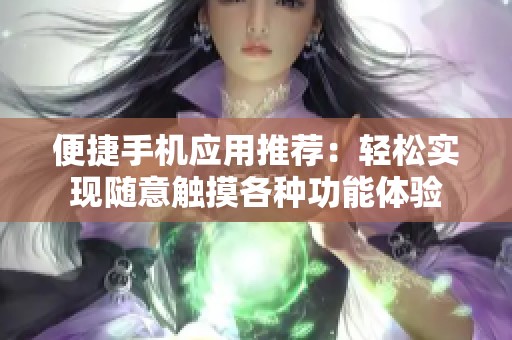 便捷手机应用推荐：轻松实现随意触摸各种功能体验