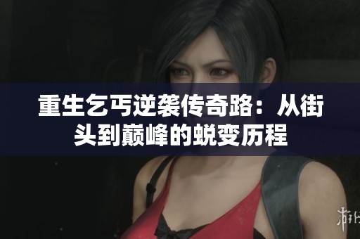 重生乞丐逆袭传奇路：从街头到巅峰的蜕变历程