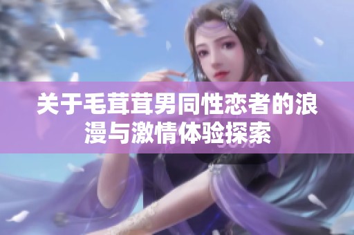 关于毛茸茸男同性恋者的浪漫与激情体验探索