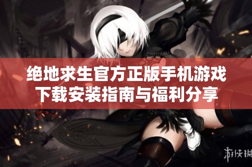 绝地求生官方正版手机游戏下载安装指南与福利分享
