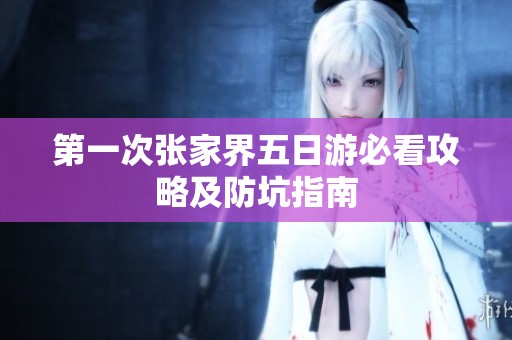 第一次张家界五日游必看攻略及防坑指南