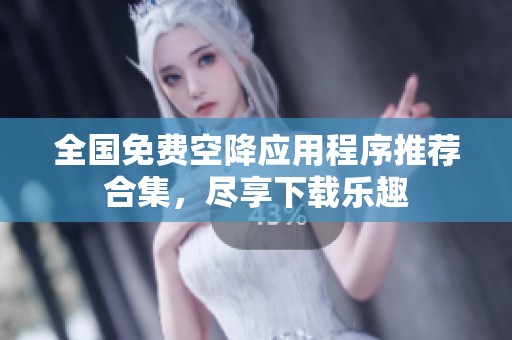 全国免费空降应用程序推荐合集，尽享下载乐趣