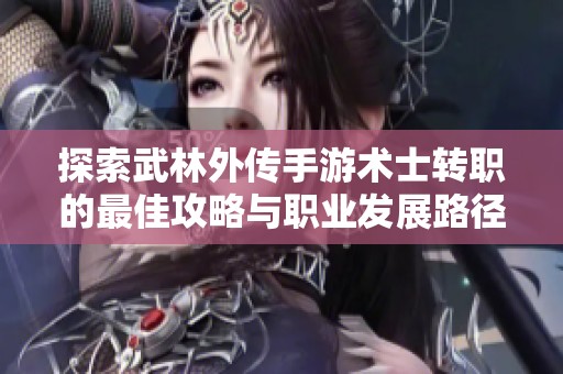 探索武林外传手游术士转职的最佳攻略与职业发展路径