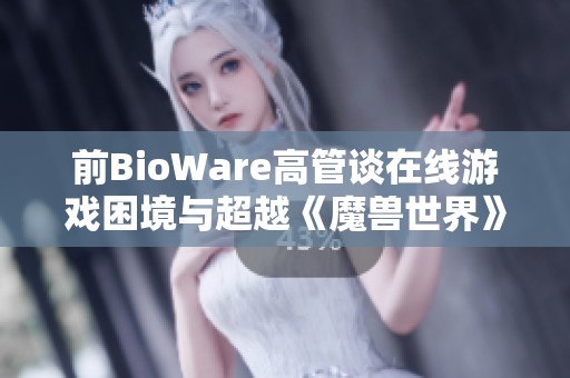 前BioWare高管谈在线游戏困境与超越《魔兽世界》的策略