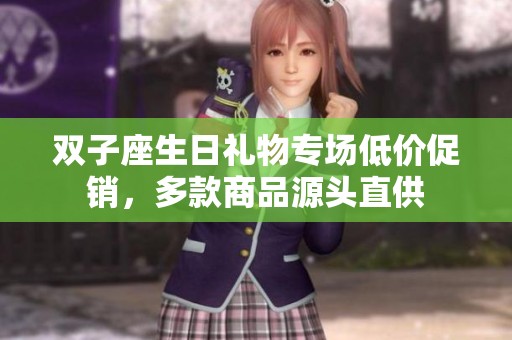 双子座生日礼物专场低价促销，多款商品源头直供