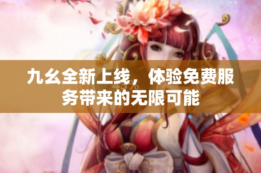 九幺全新上线，体验免费服务带来的无限可能