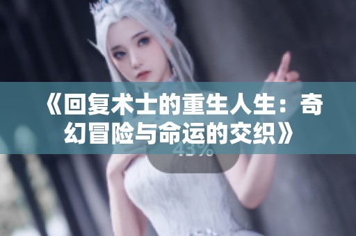 《回复术士的重生人生：奇幻冒险与命运的交织》