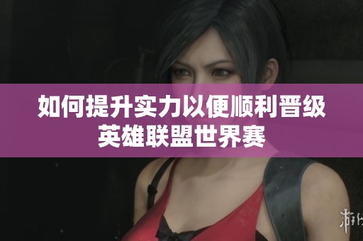 如何提升实力以便顺利晋级英雄联盟世界赛