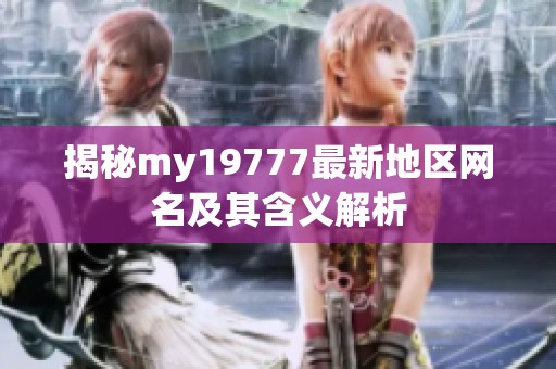 揭秘my19777最新地区网名及其含义解析