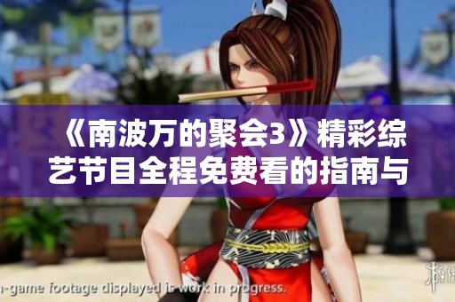 《南波万的聚会3》精彩综艺节目全程免费看的指南与推荐