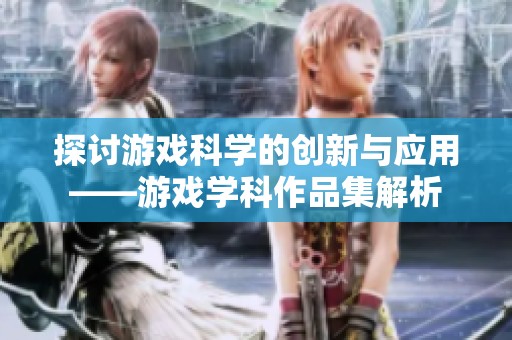 探讨游戏科学的创新与应用——游戏学科作品集解析