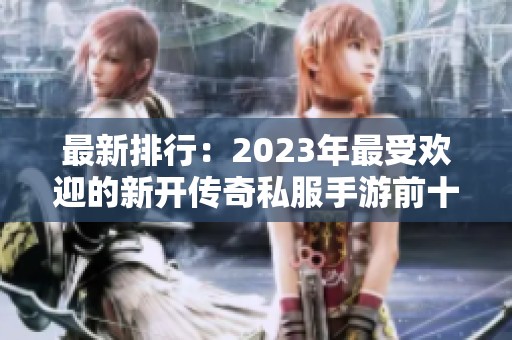 最新排行：2023年最受欢迎的新开传奇私服手游前十名推荐