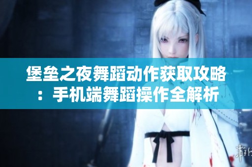 堡垒之夜舞蹈动作获取攻略：手机端舞蹈操作全解析