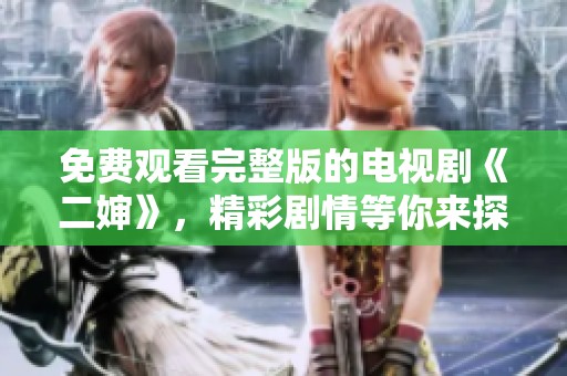 免费观看完整版的电视剧《二婶》，精彩剧情等你来探讨