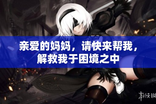 亲爱的妈妈，请快来帮我，解救我于困境之中