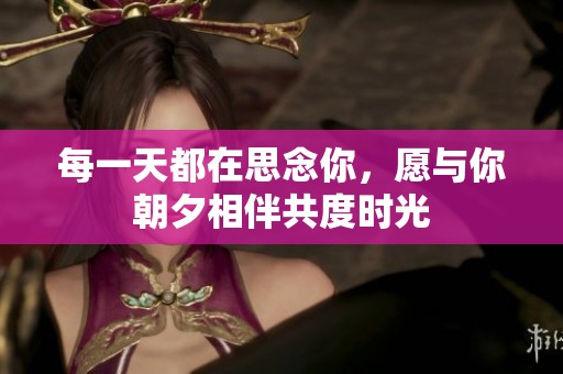 每一天都在思念你，愿与你朝夕相伴共度时光