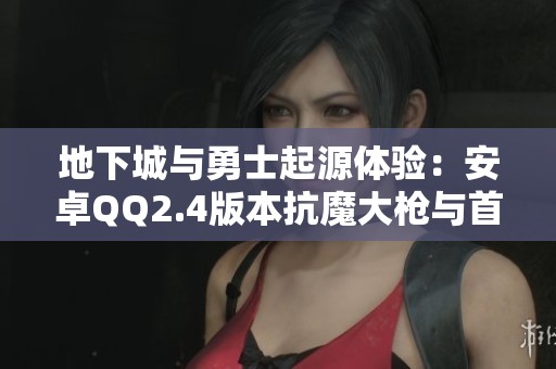 地下城与勇士起源体验：安卓QQ2.4版本抗魔大枪与首饰全解析
