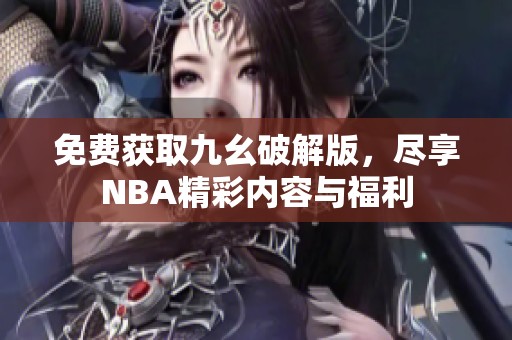 免费获取九幺破解版，尽享NBA精彩内容与福利