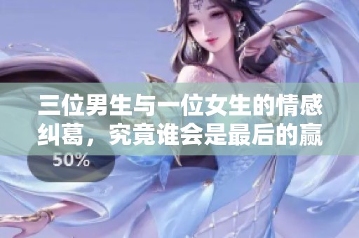 三位男生与一位女生的情感纠葛，究竟谁会是最后的赢家