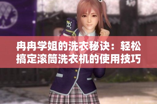 冉冉学姐的洗衣秘诀：轻松搞定滚筒洗衣机的使用技巧