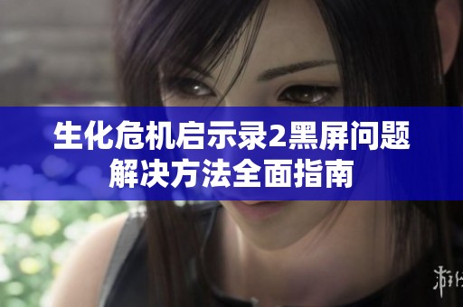 生化危机启示录2黑屏问题解决方法全面指南