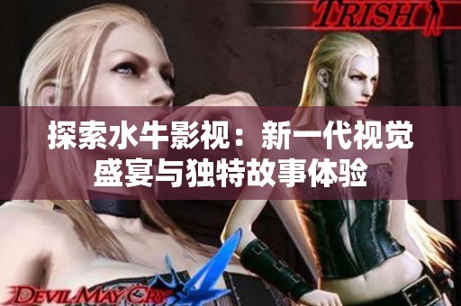 探索水牛影视：新一代视觉盛宴与独特故事体验