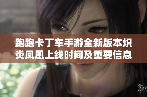 跑跑卡丁车手游全新版本炽炎凤凰上线时间及重要信息介绍